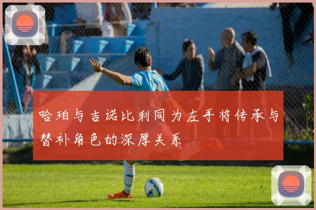 哈珀与吉诺比利同为左手将传承与替补角色的深厚关系