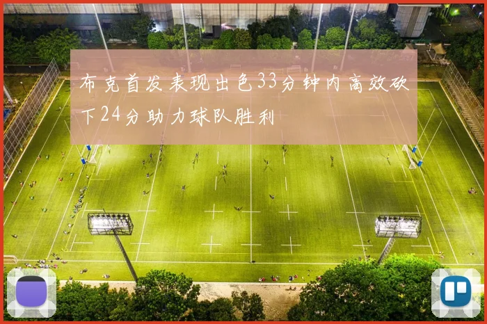 布克首发表现出色33分钟内高效砍下24分助力球队胜利