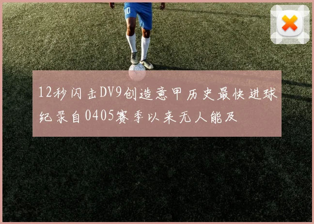 12秒闪击DV9创造意甲历史最快进球纪录自0405赛季以来无人能及