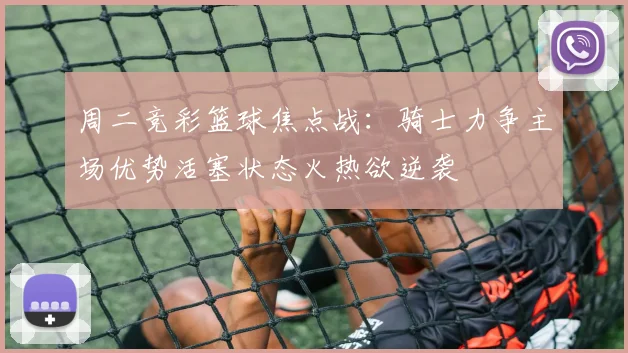周二竞彩篮球焦点战：骑士力争主场优势活塞状态火热欲逆袭